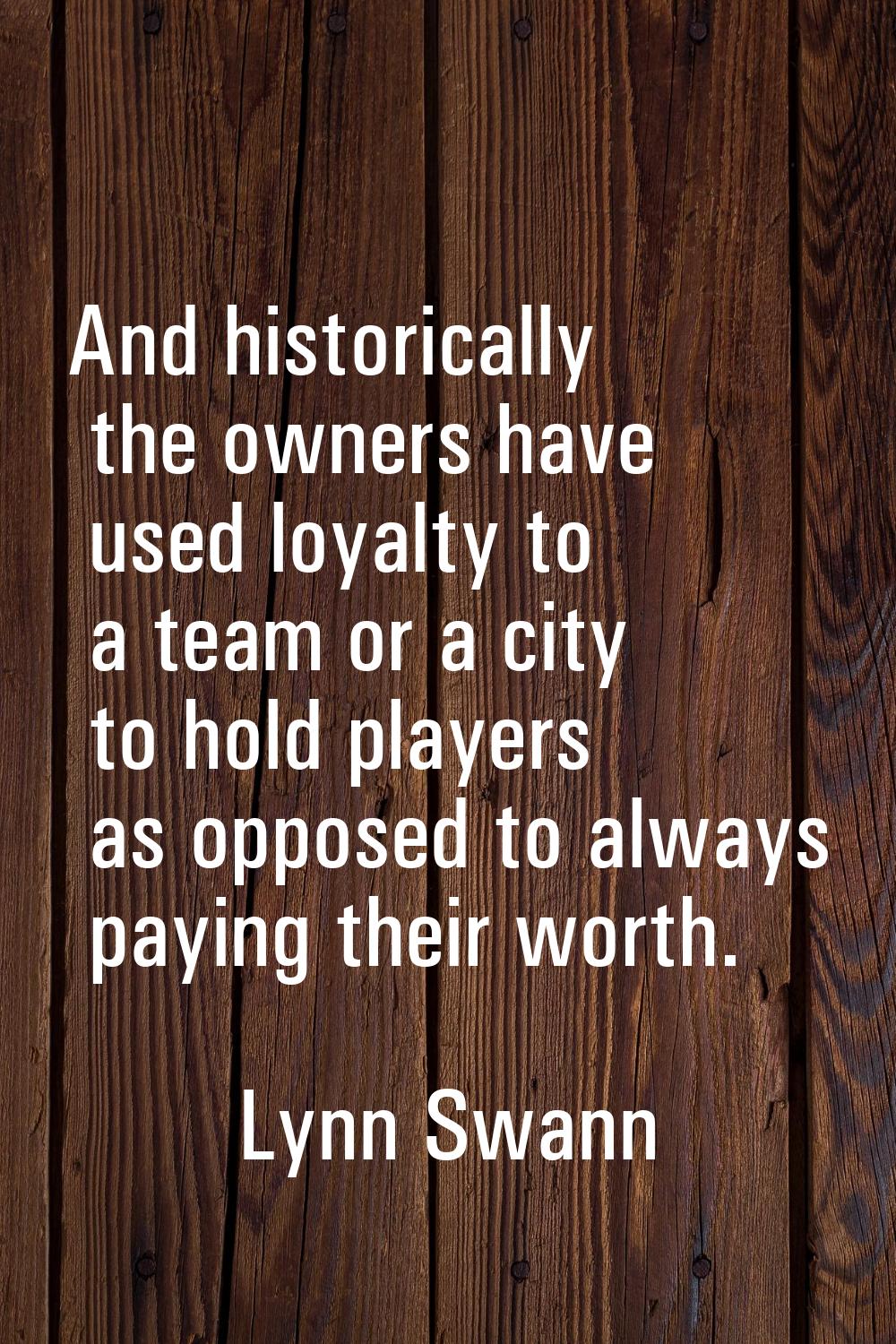And historically the owners have used loyalty to a team or a city to hold players as opposed to alw