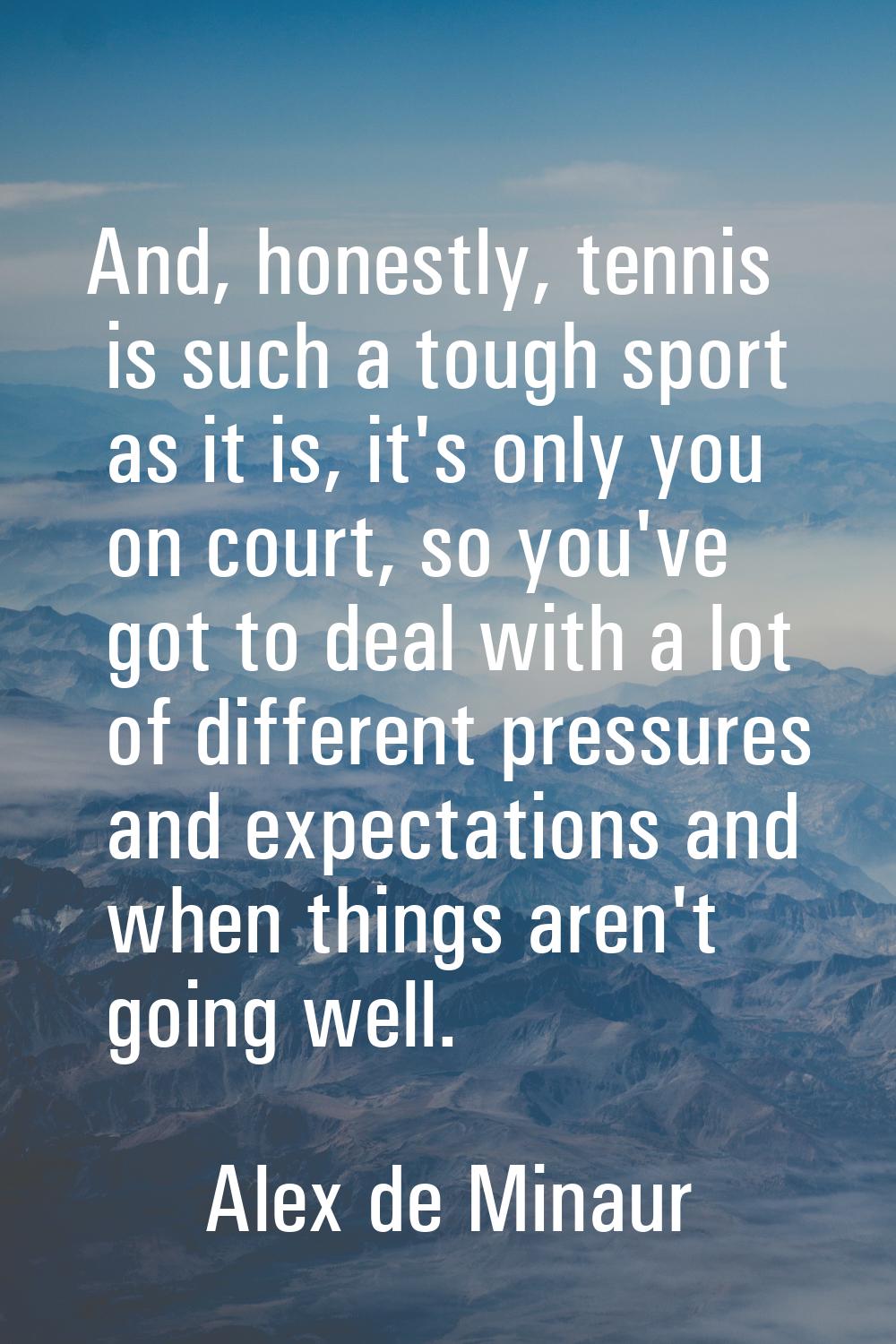 And, honestly, tennis is such a tough sport as it is, it's only you on court, so you've got to deal