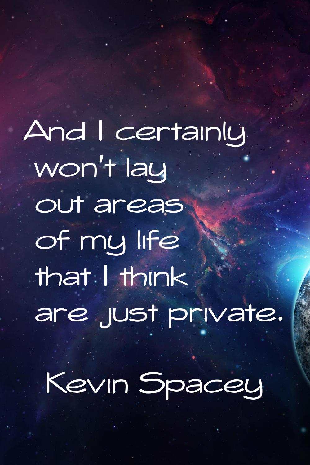 And I certainly won't lay out areas of my life that I think are just private.