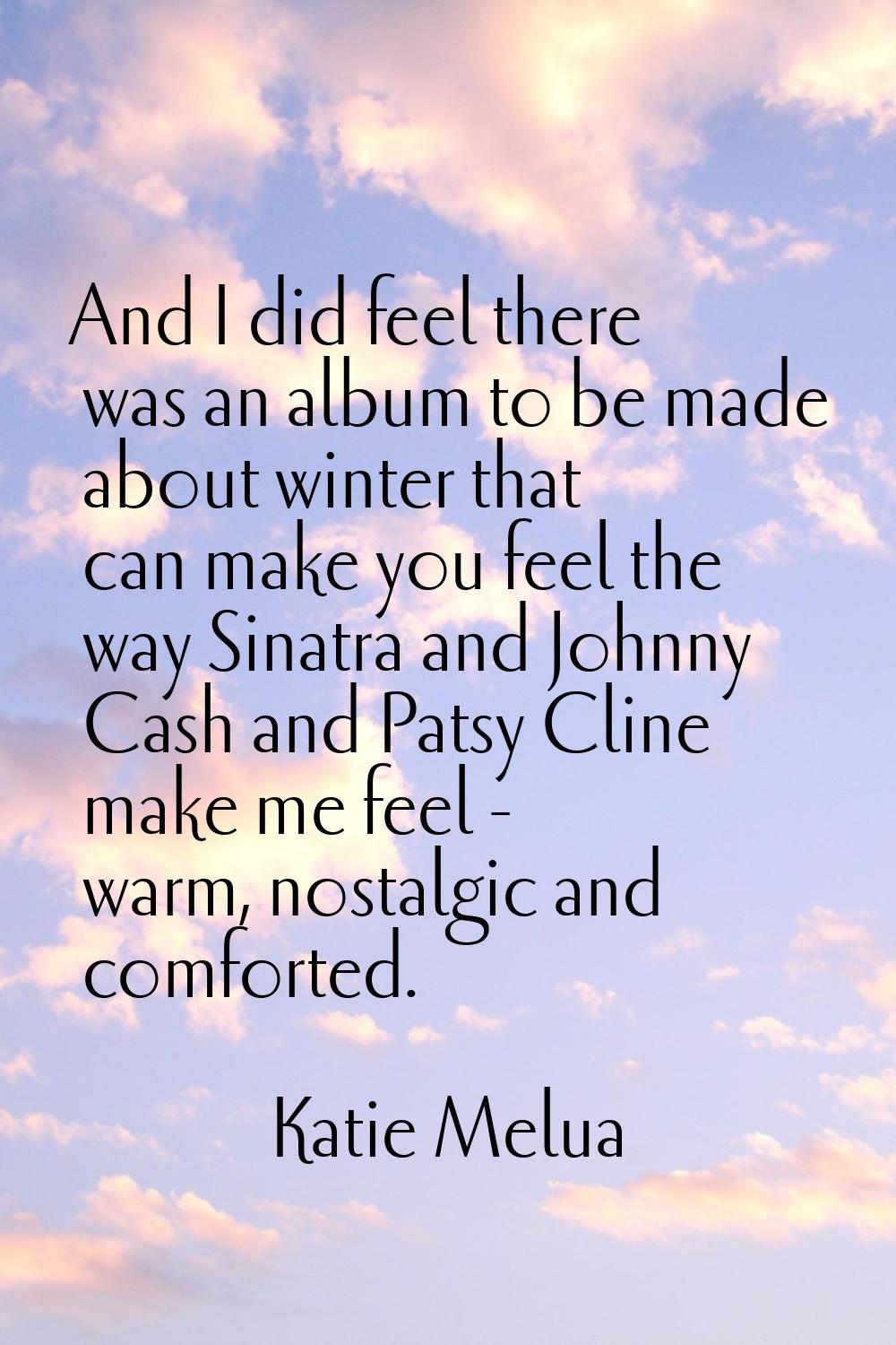 And I did feel there was an album to be made about winter that can make you feel the way Sinatra an