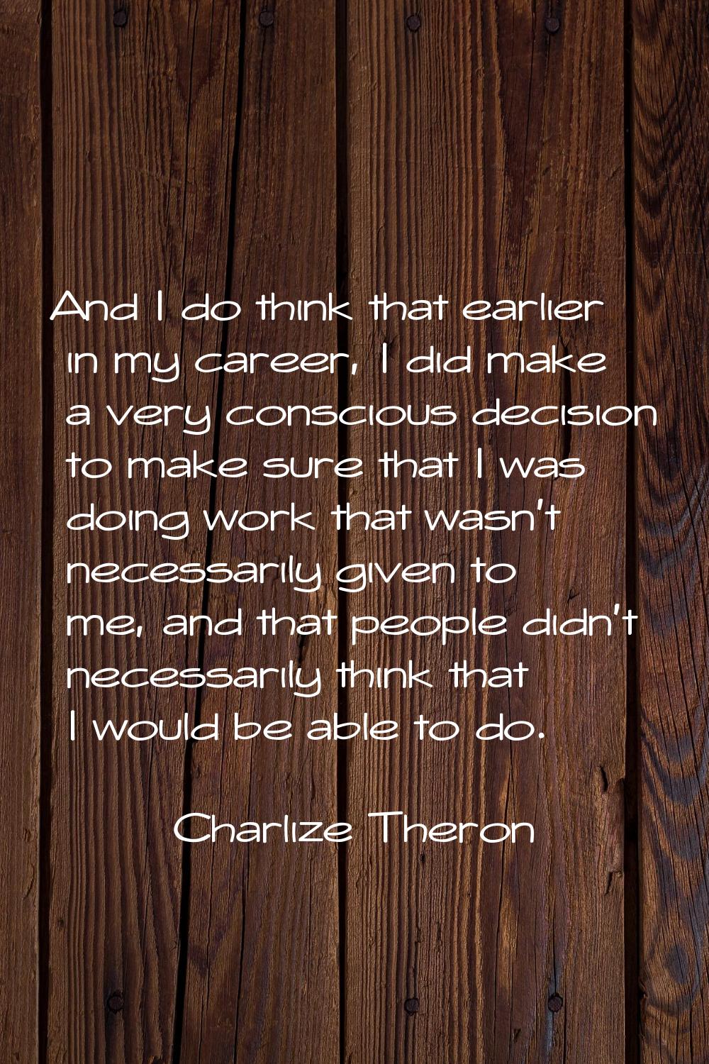 And I do think that earlier in my career, I did make a very conscious decision to make sure that I 