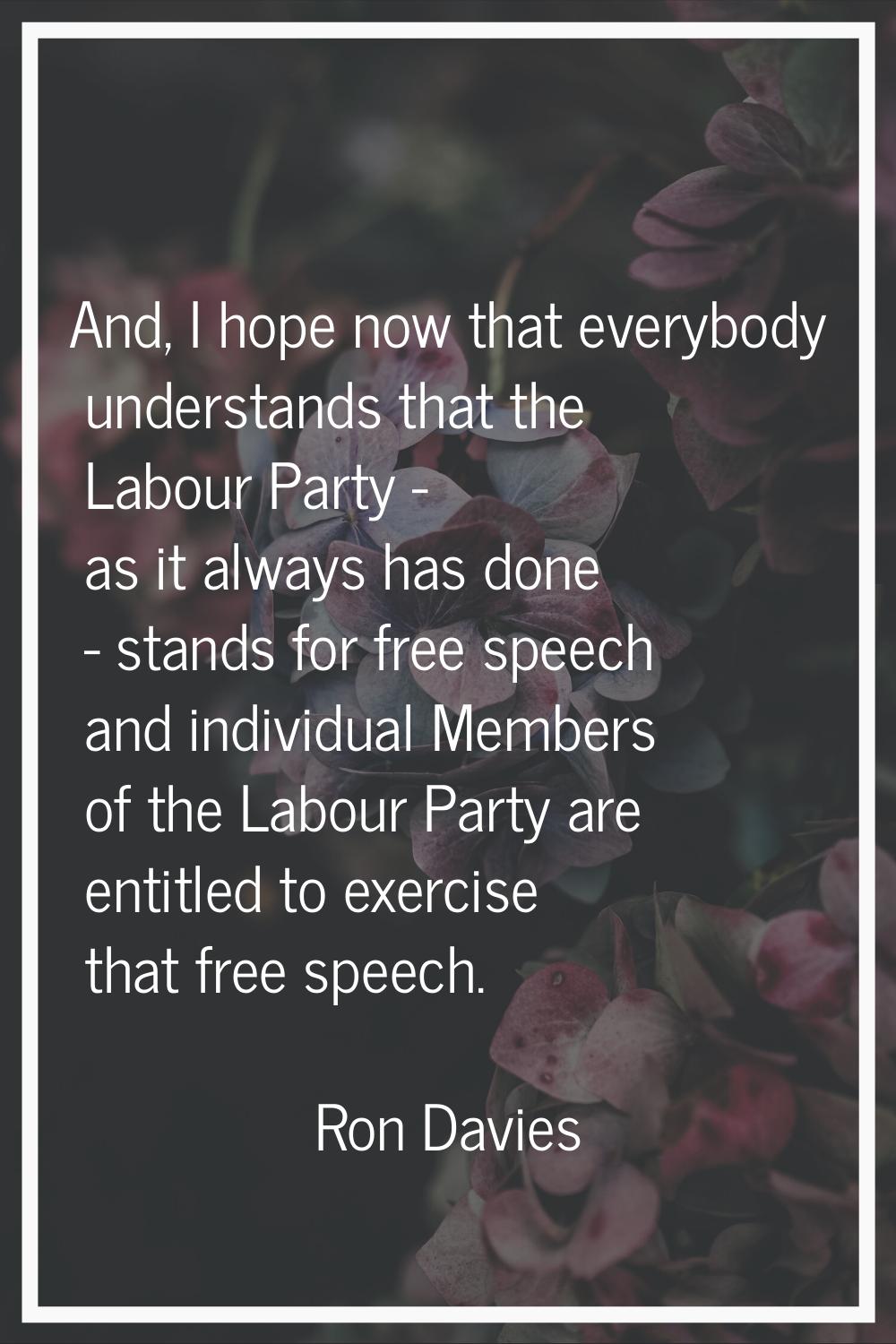 And, I hope now that everybody understands that the Labour Party - as it always has done - stands f