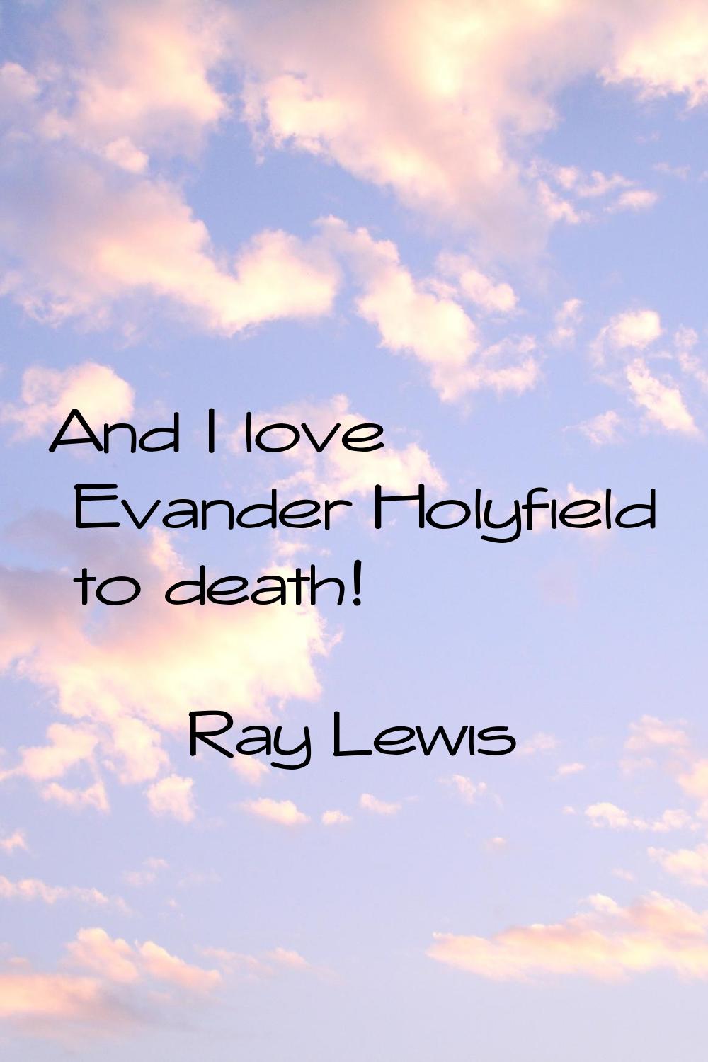 And I love Evander Holyfield to death!