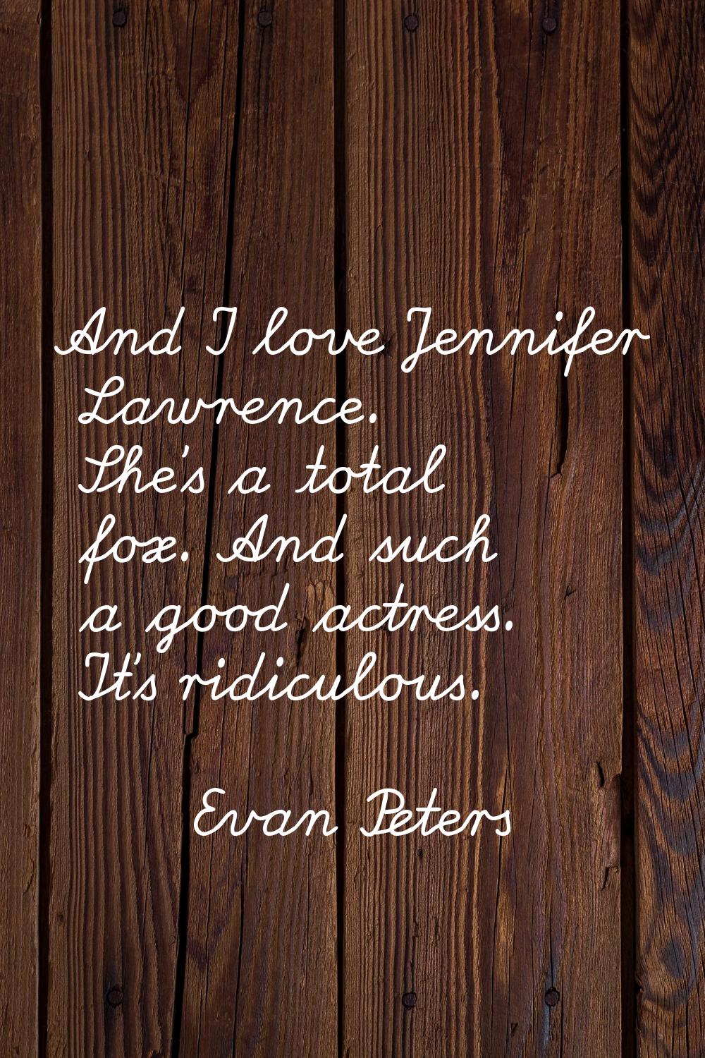 And I love Jennifer Lawrence. She's a total fox. And such a good actress. It's ridiculous.