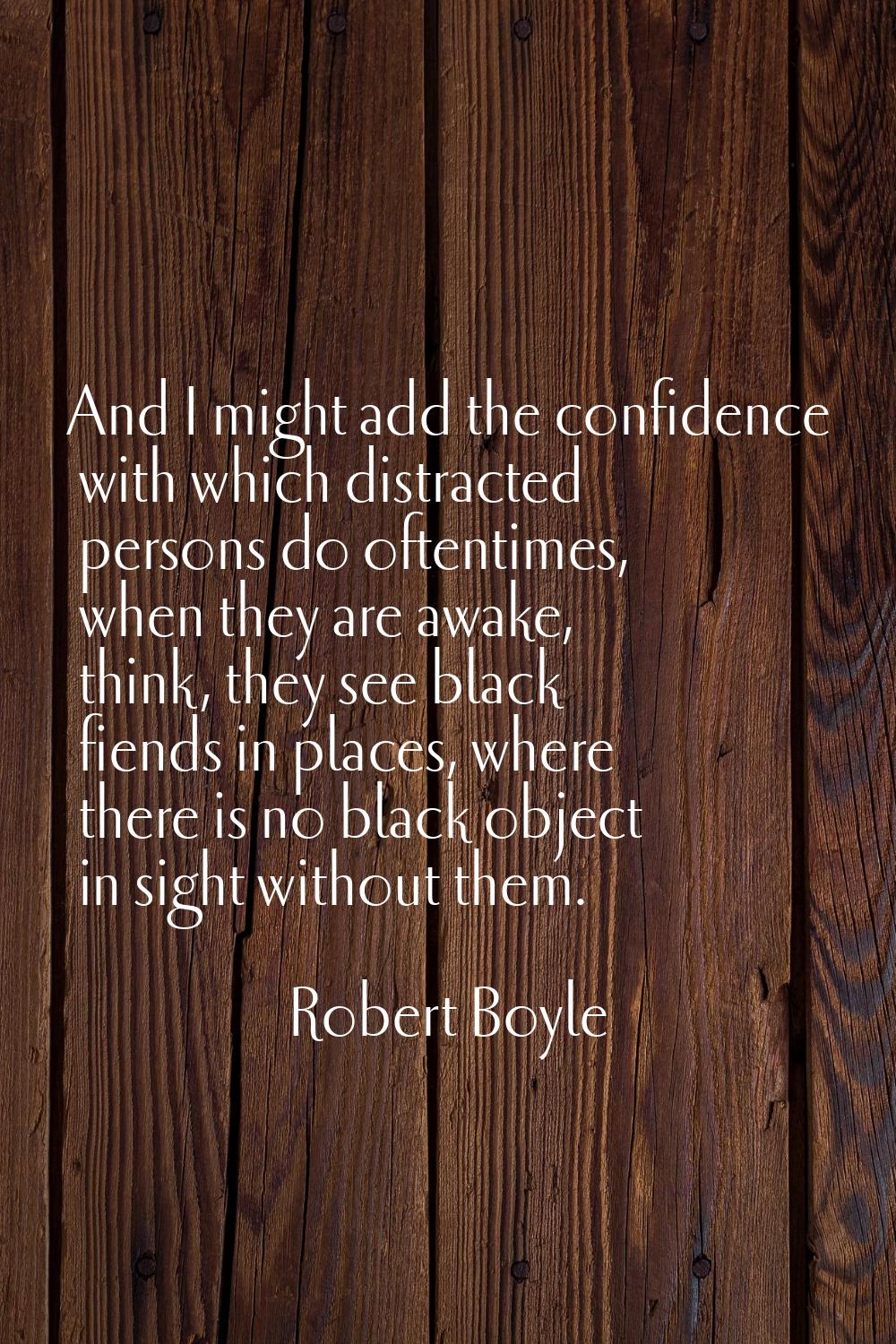 And I might add the confidence with which distracted persons do oftentimes, when they are awake, th