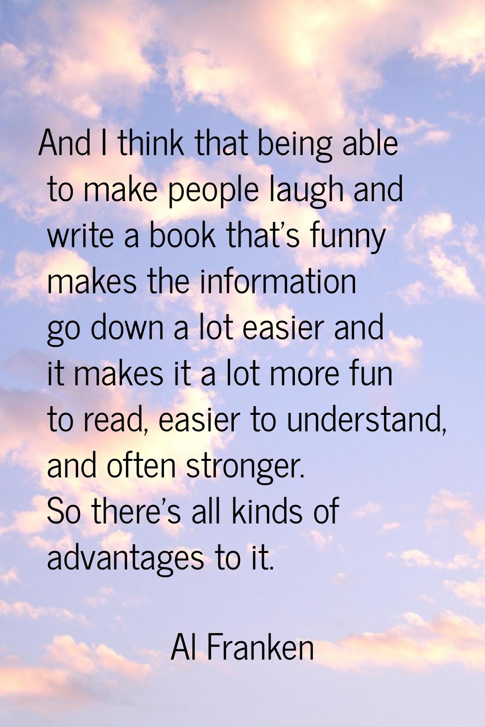 And I think that being able to make people laugh and write a book that's funny makes the informatio