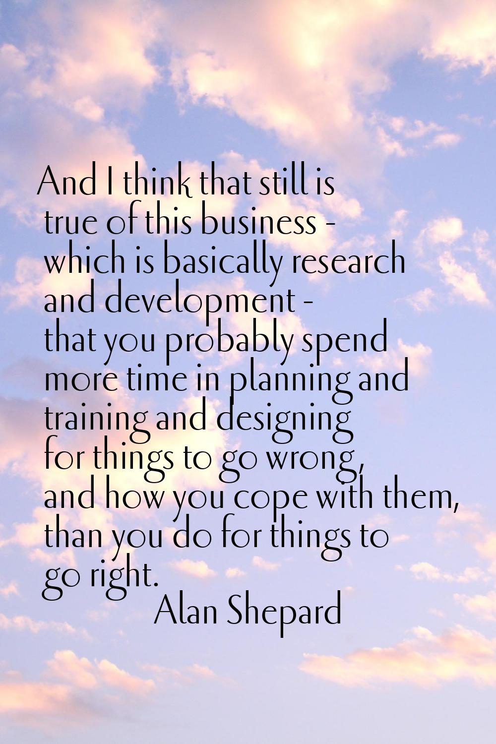 And I think that still is true of this business - which is basically research and development - tha