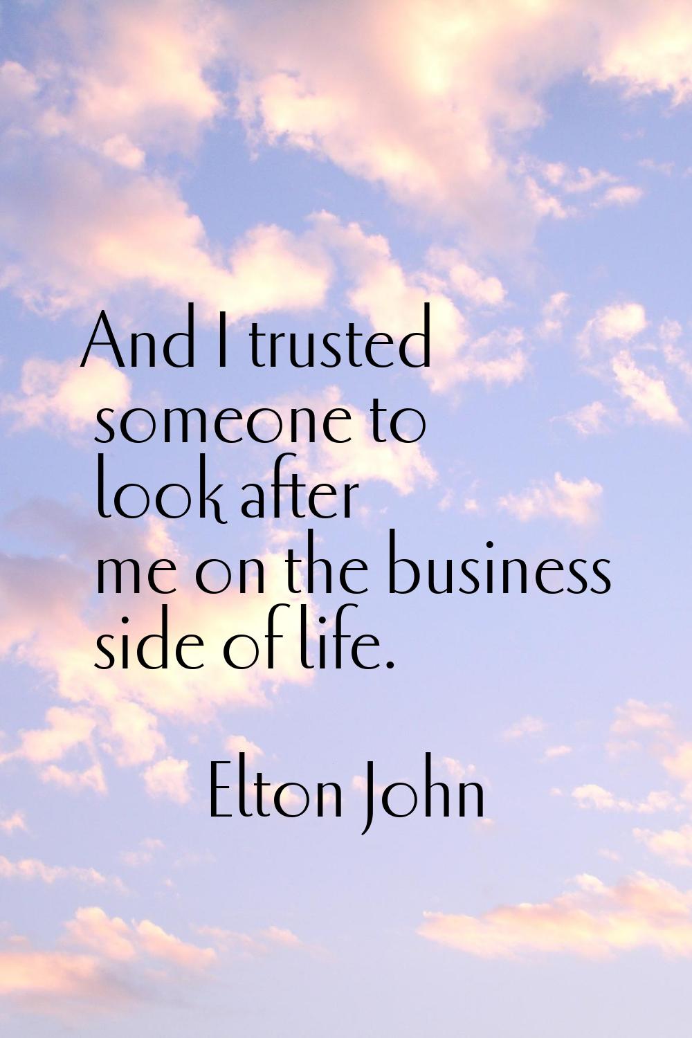 And I trusted someone to look after me on the business side of life.