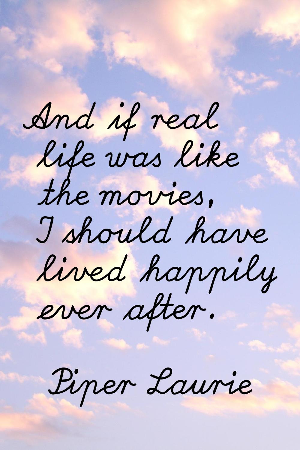 And if real life was like the movies, I should have lived happily ever after.