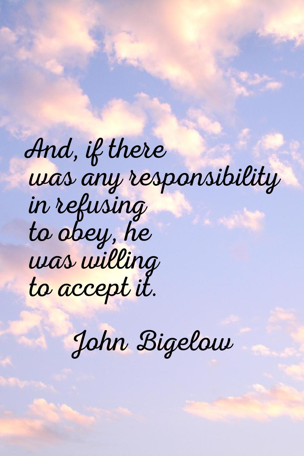 And, if there was any responsibility in refusing to obey, he was willing to accept it.