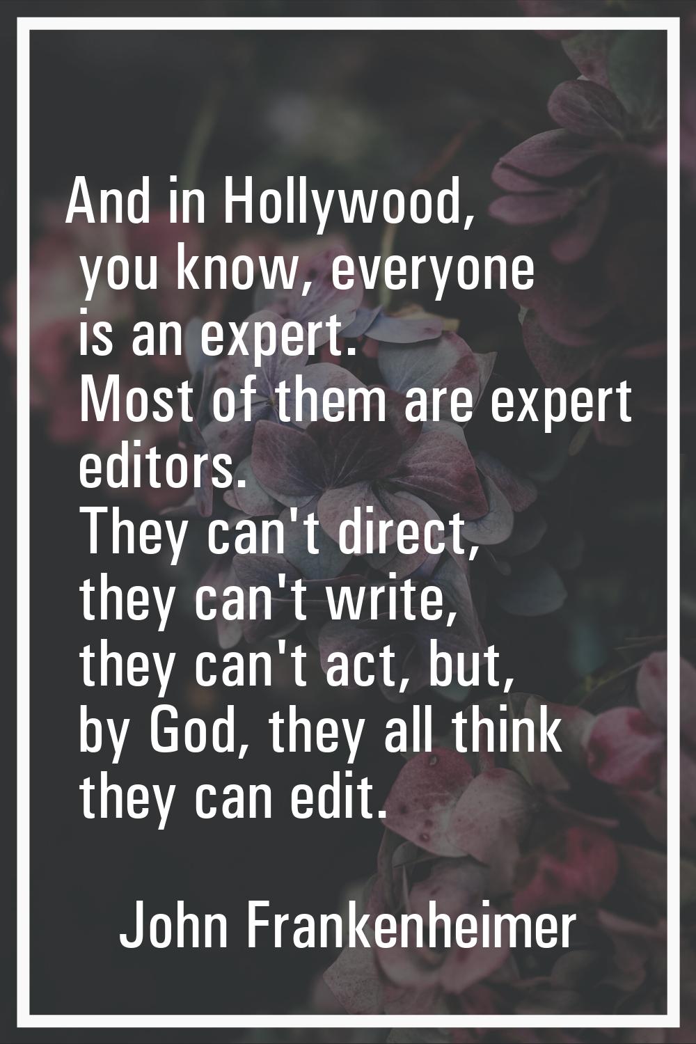And in Hollywood, you know, everyone is an expert. Most of them are expert editors. They can't dire