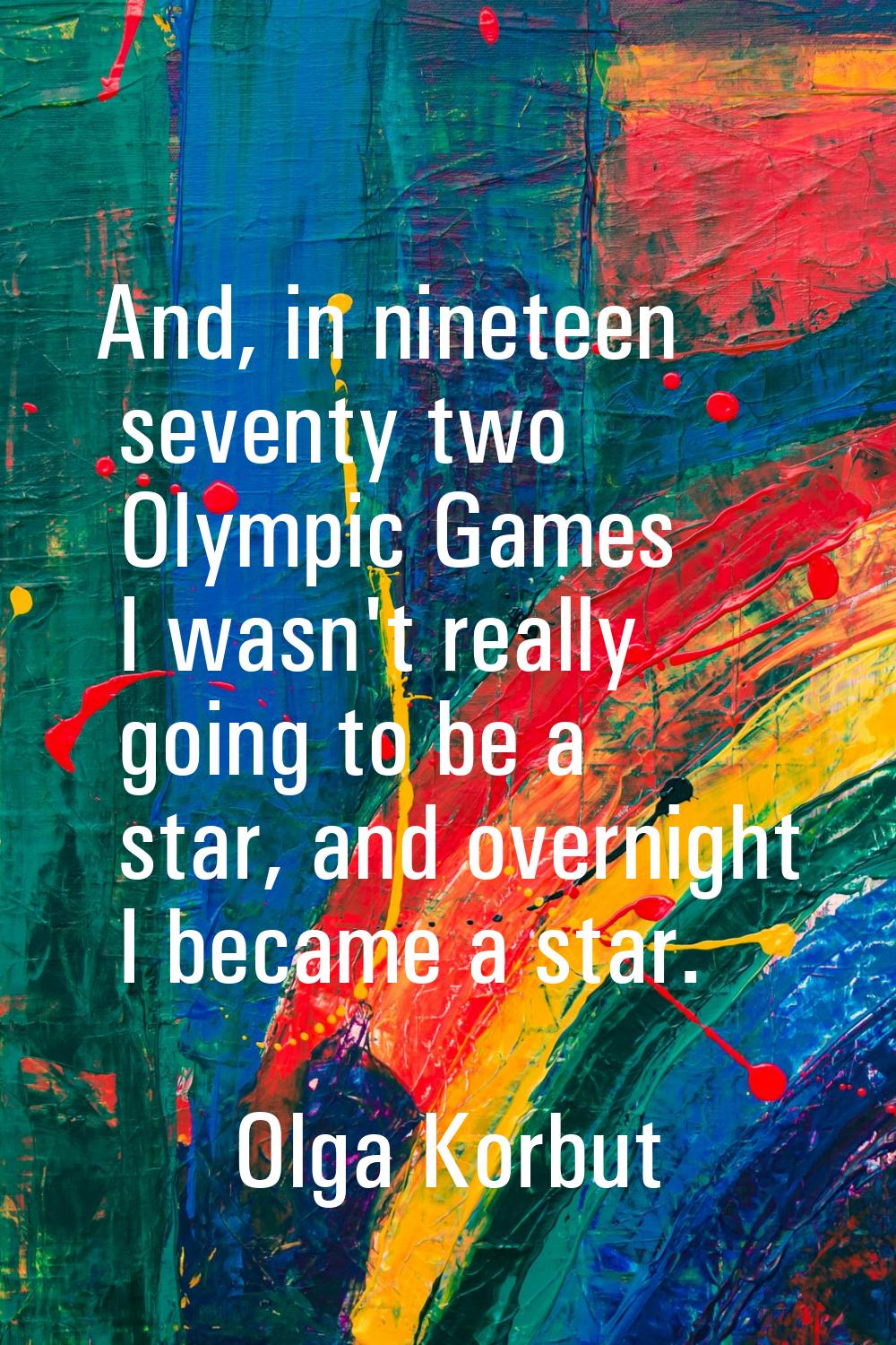 And, in nineteen seventy two Olympic Games I wasn't really going to be a star, and overnight I beca