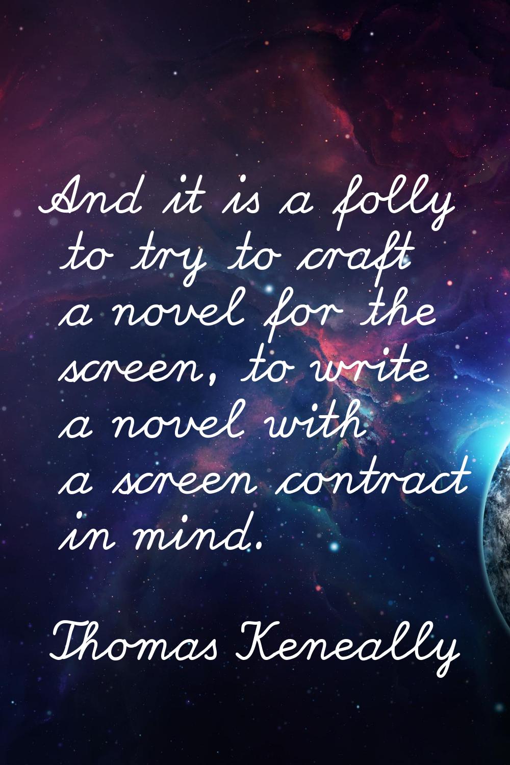 And it is a folly to try to craft a novel for the screen, to write a novel with a screen contract i