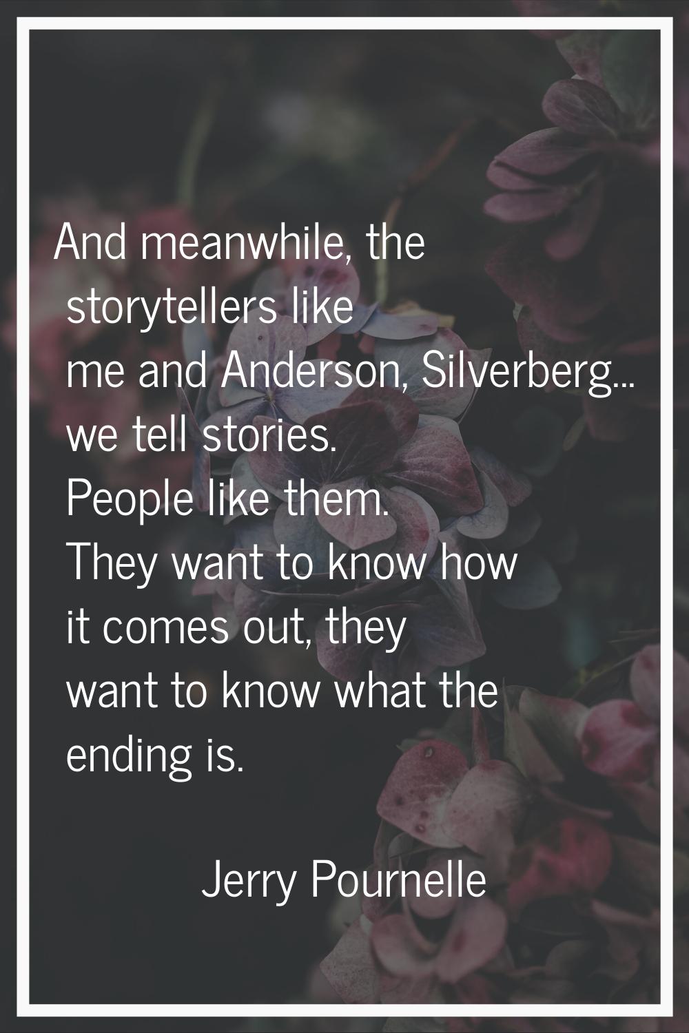 And meanwhile, the storytellers like me and Anderson, Silverberg... we tell stories. People like th