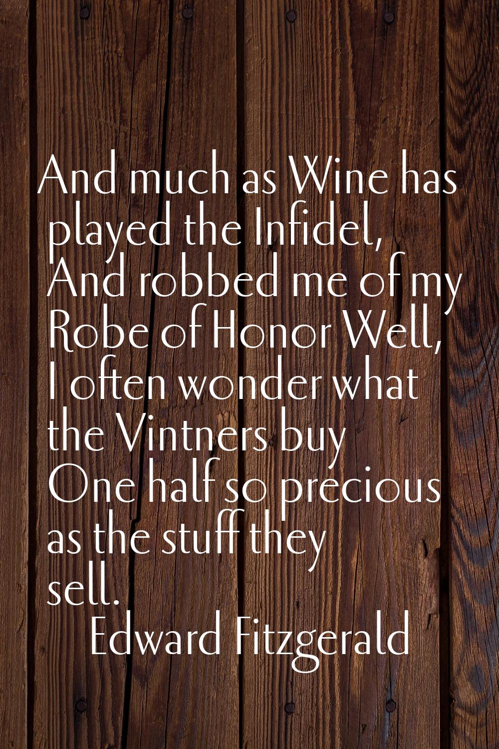 And much as Wine has played the Infidel, And robbed me of my Robe of Honor Well, I often wonder wha