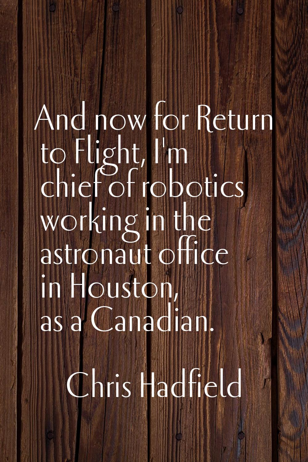 And now for Return to Flight, I'm chief of robotics working in the astronaut office in Houston, as 