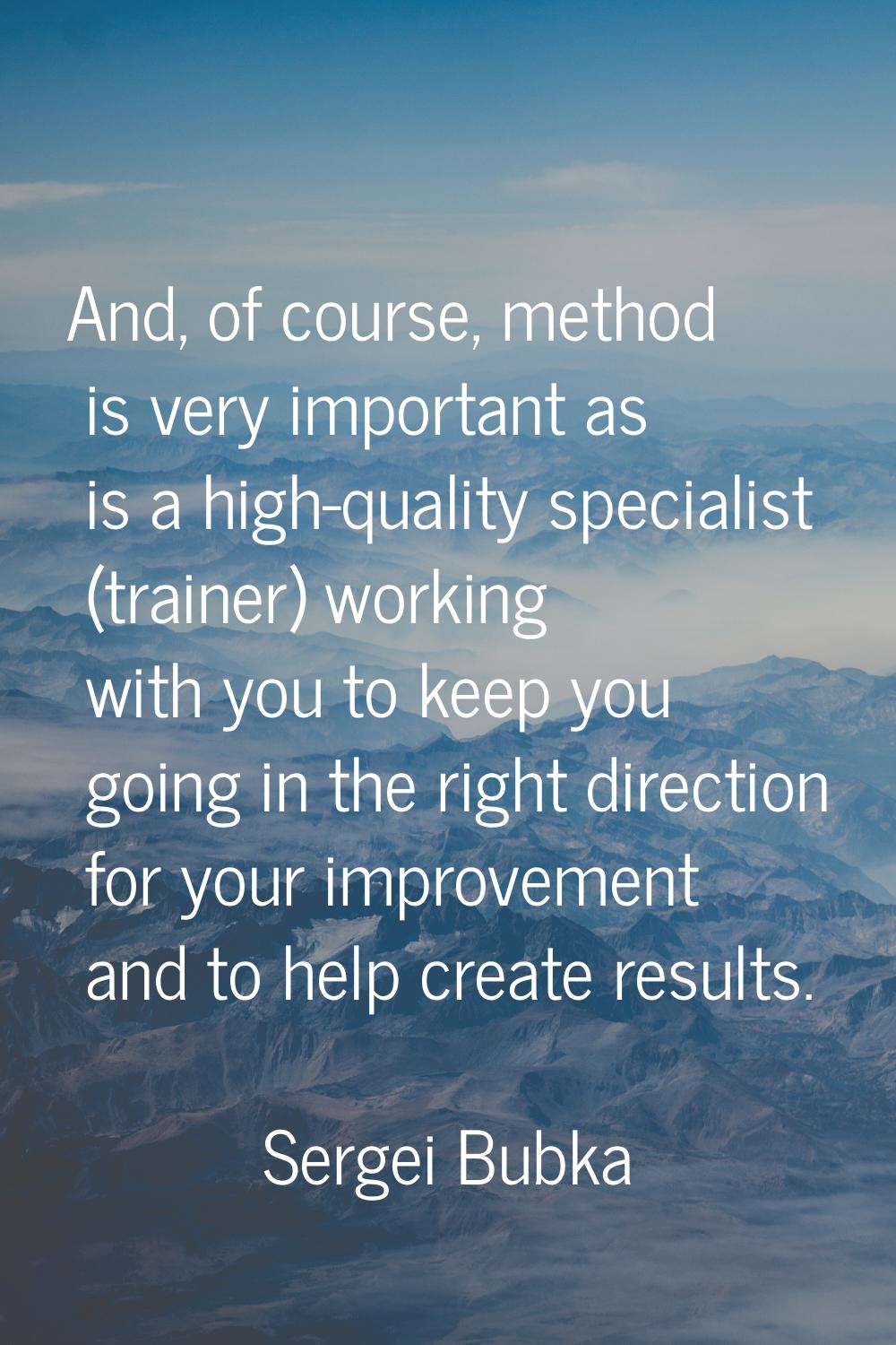 And, of course, method is very important as is a high-quality specialist (trainer) working with you