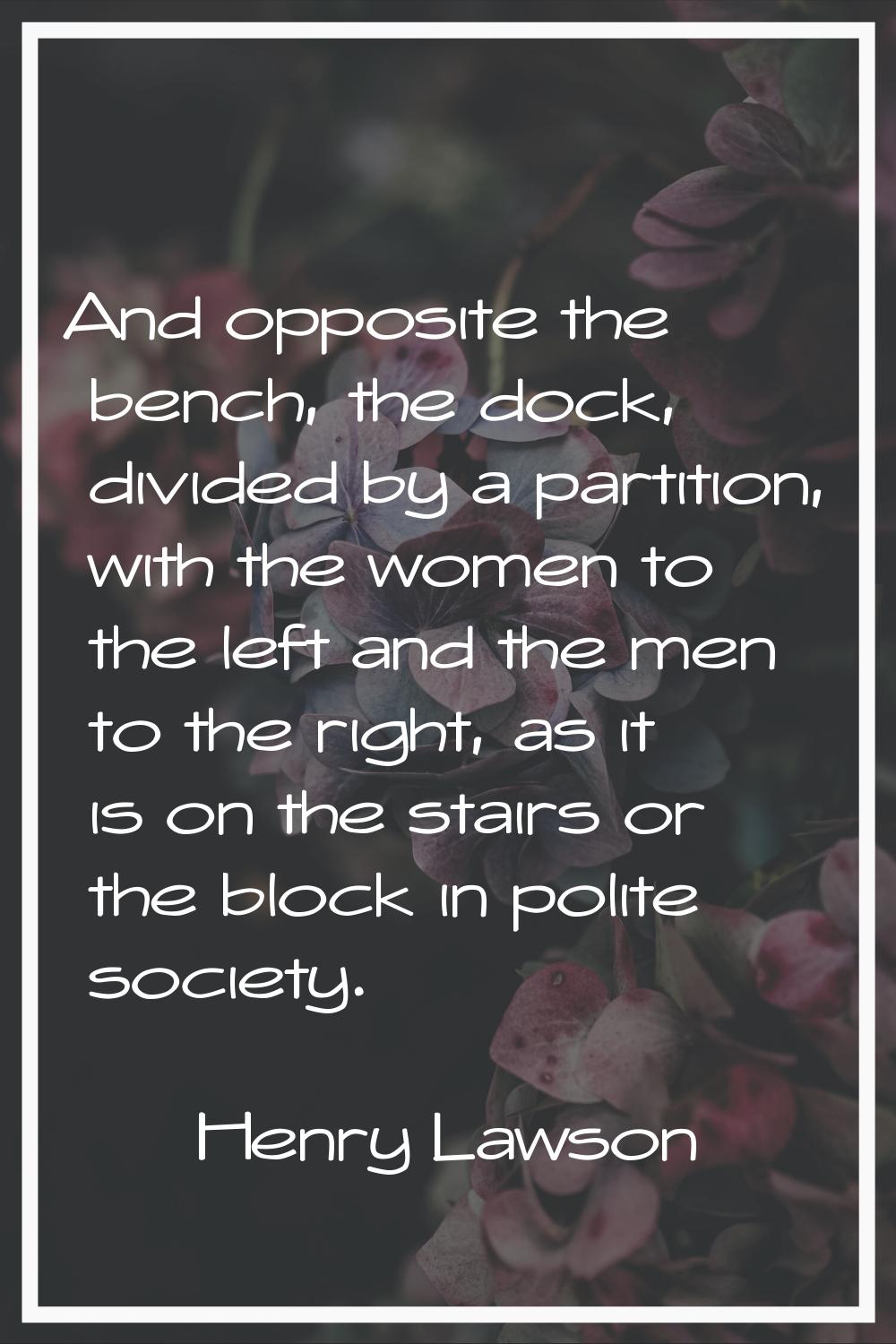 And opposite the bench, the dock, divided by a partition, with the women to the left and the men to