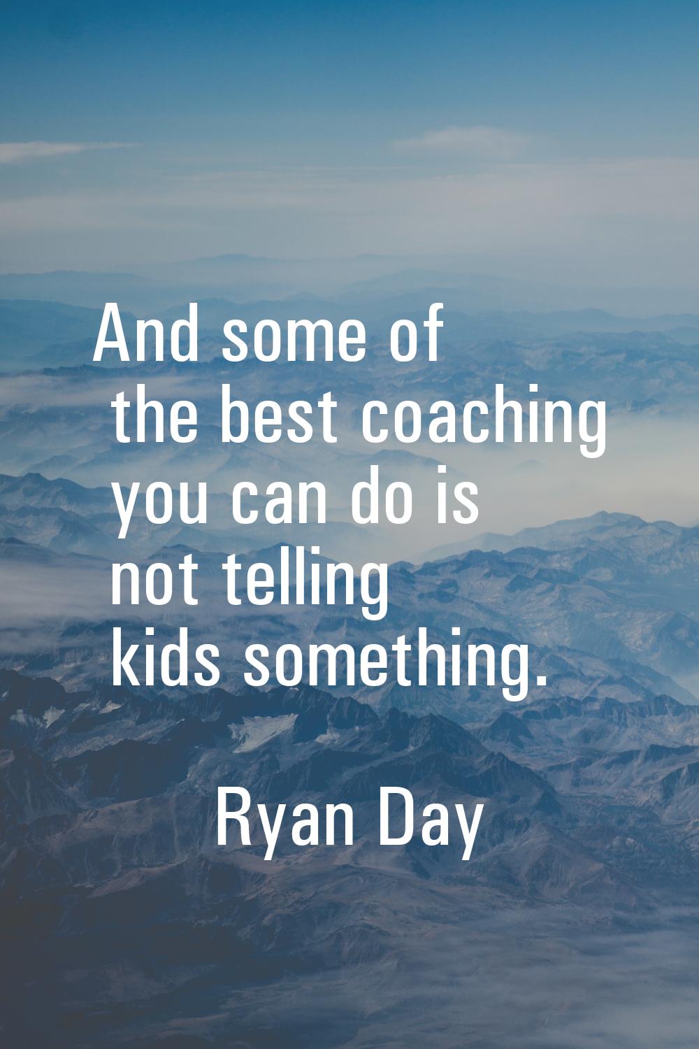 And some of the best coaching you can do is not telling kids something.