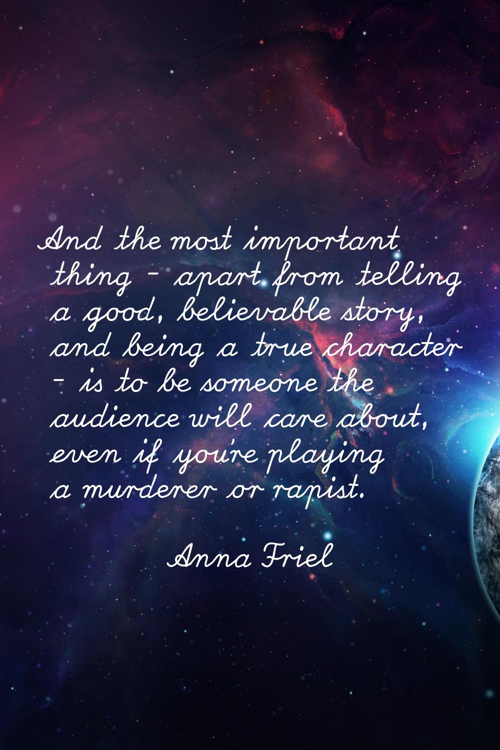 And the most important thing - apart from telling a good, believable story, and being a true charac