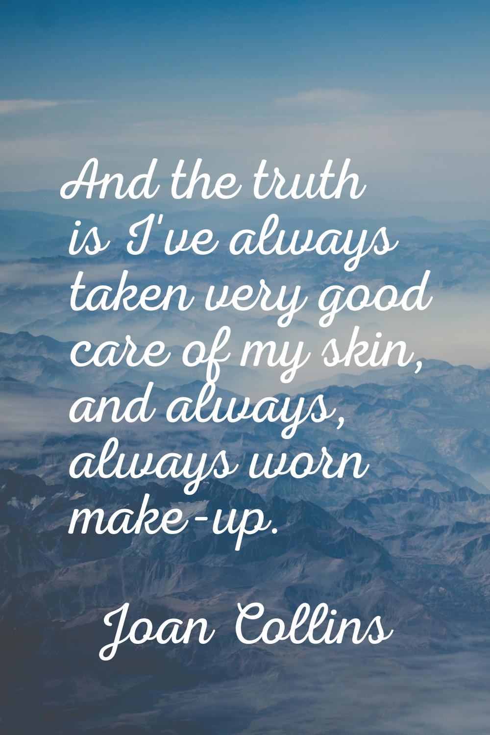 And the truth is I've always taken very good care of my skin, and always, always worn make-up.