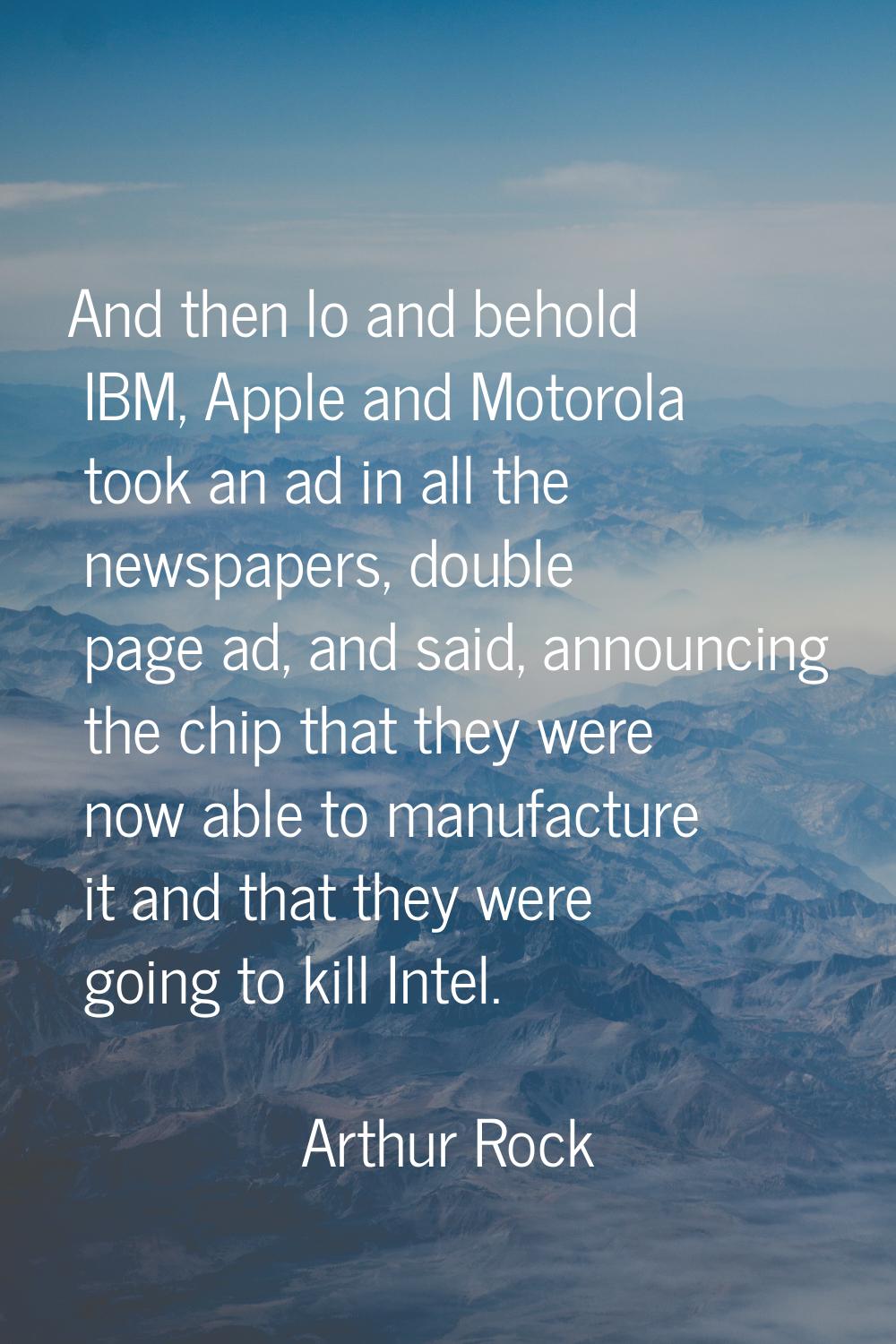 And then lo and behold IBM, Apple and Motorola took an ad in all the newspapers, double page ad, an