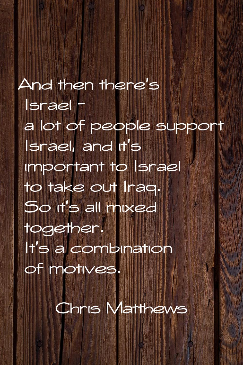 And then there's Israel - a lot of people support Israel, and it's important to Israel to take out 