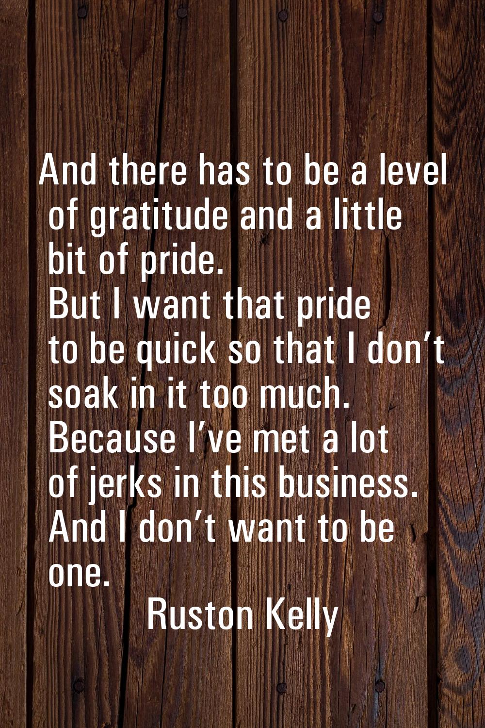 And there has to be a level of gratitude and a little bit of pride. But I want that pride to be qui