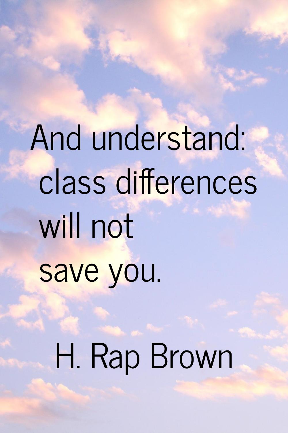 And understand: class differences will not save you.