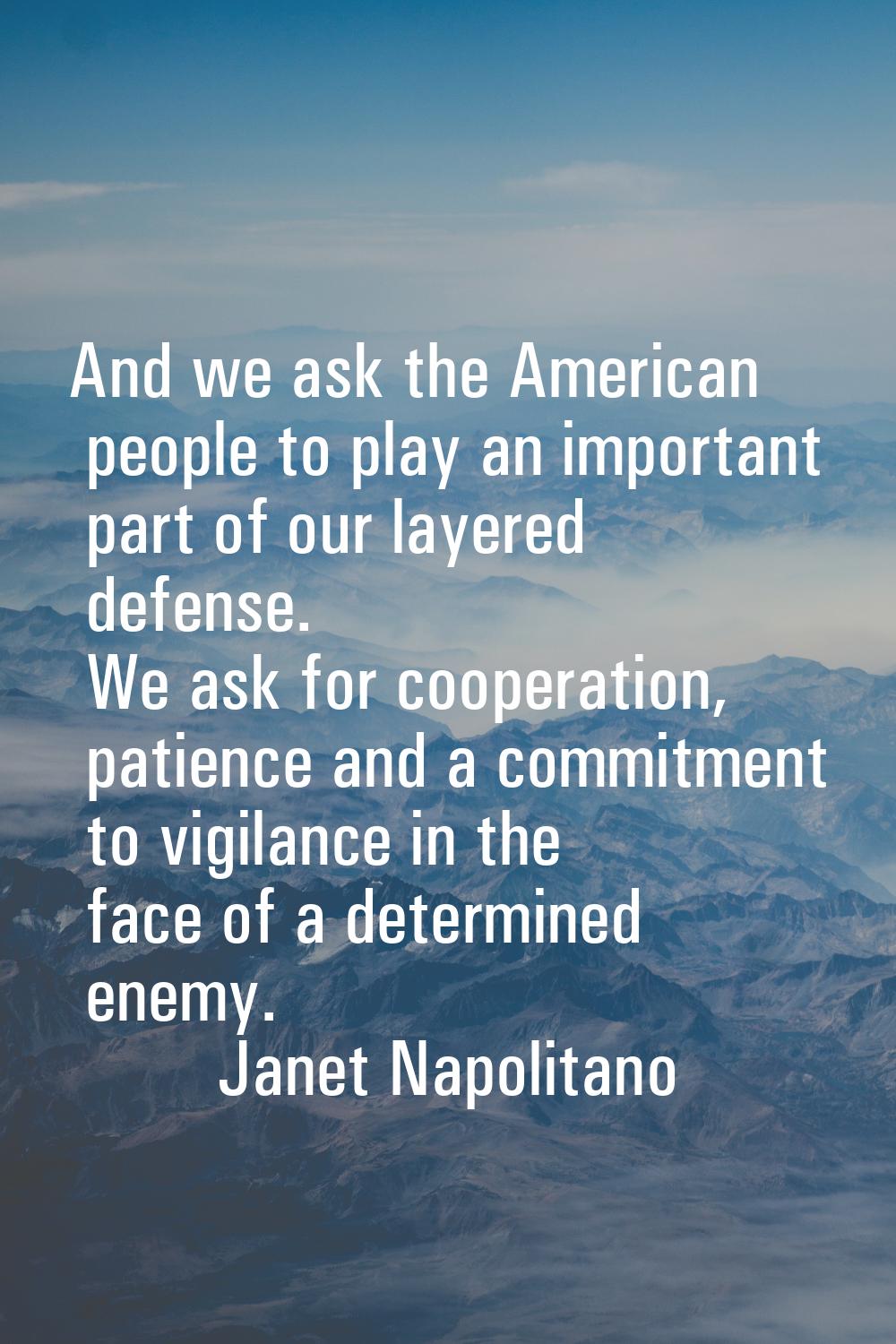 And we ask the American people to play an important part of our layered defense. We ask for coopera