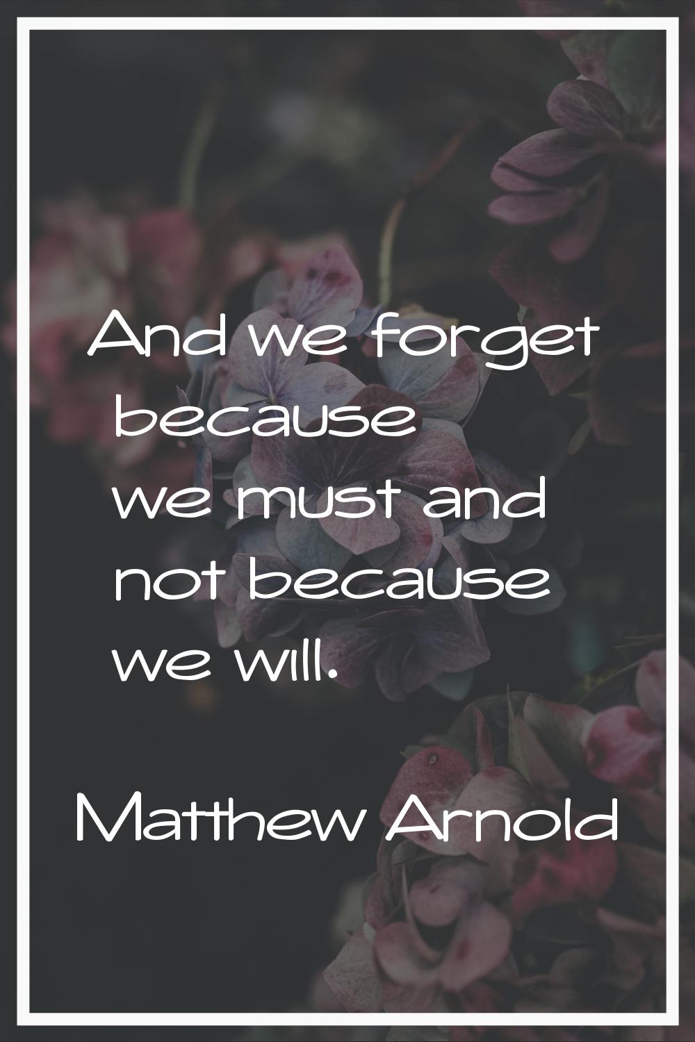 And we forget because we must and not because we will.