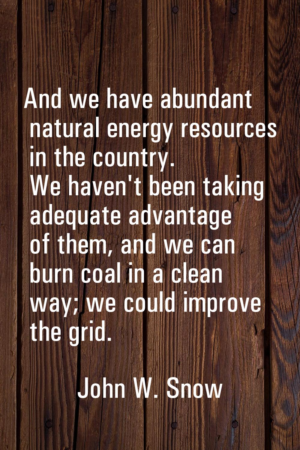 And we have abundant natural energy resources in the country. We haven't been taking adequate advan