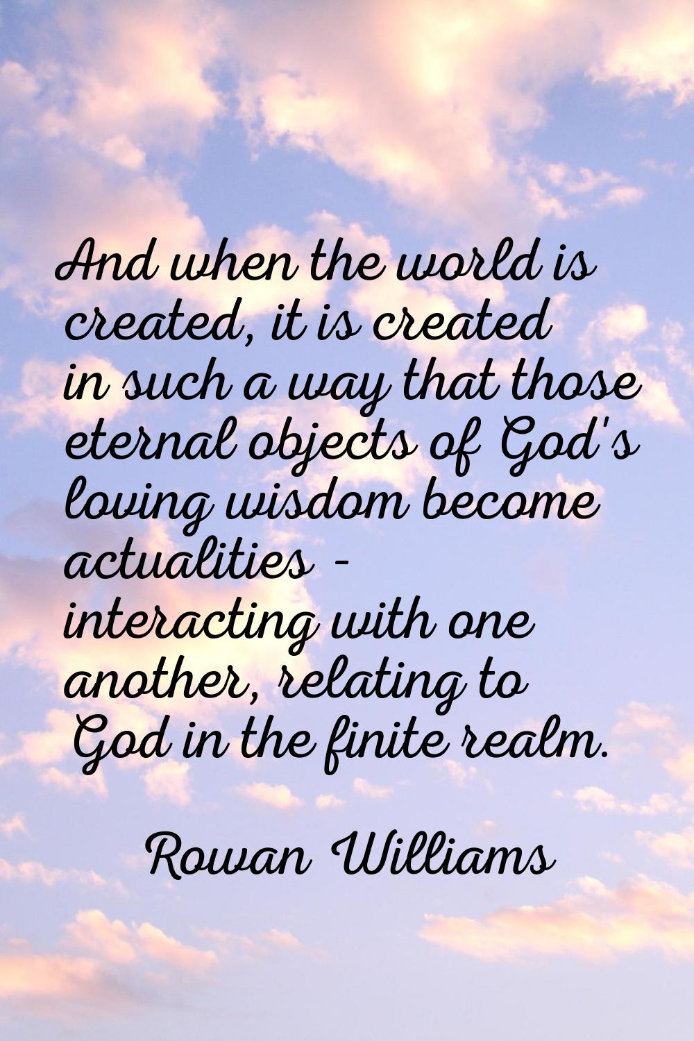 And when the world is created, it is created in such a way that those eternal objects of God's lovi