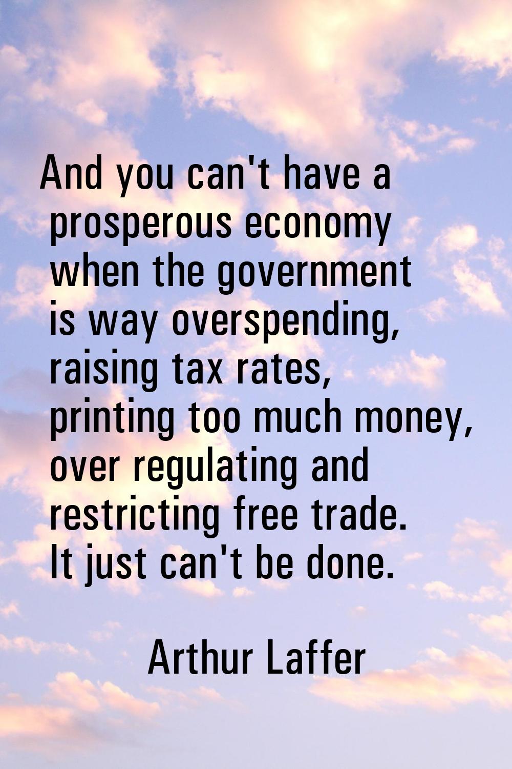 And you can't have a prosperous economy when the government is way overspending, raising tax rates,