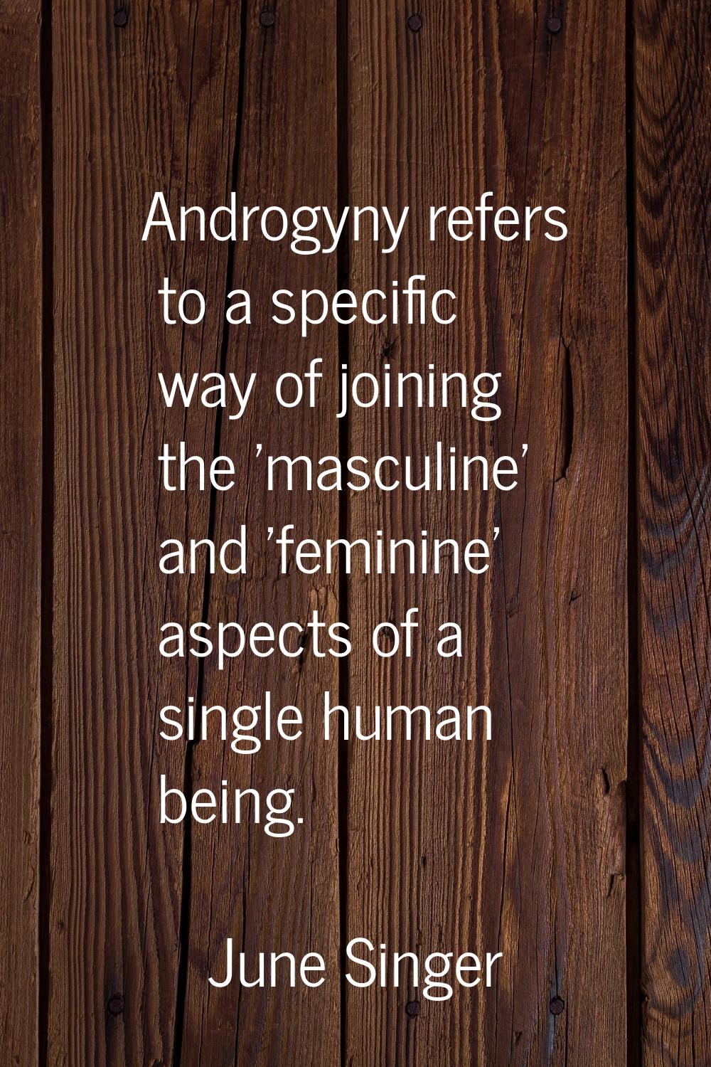 Androgyny refers to a specific way of joining the 'masculine' and 'feminine' aspects of a single hu