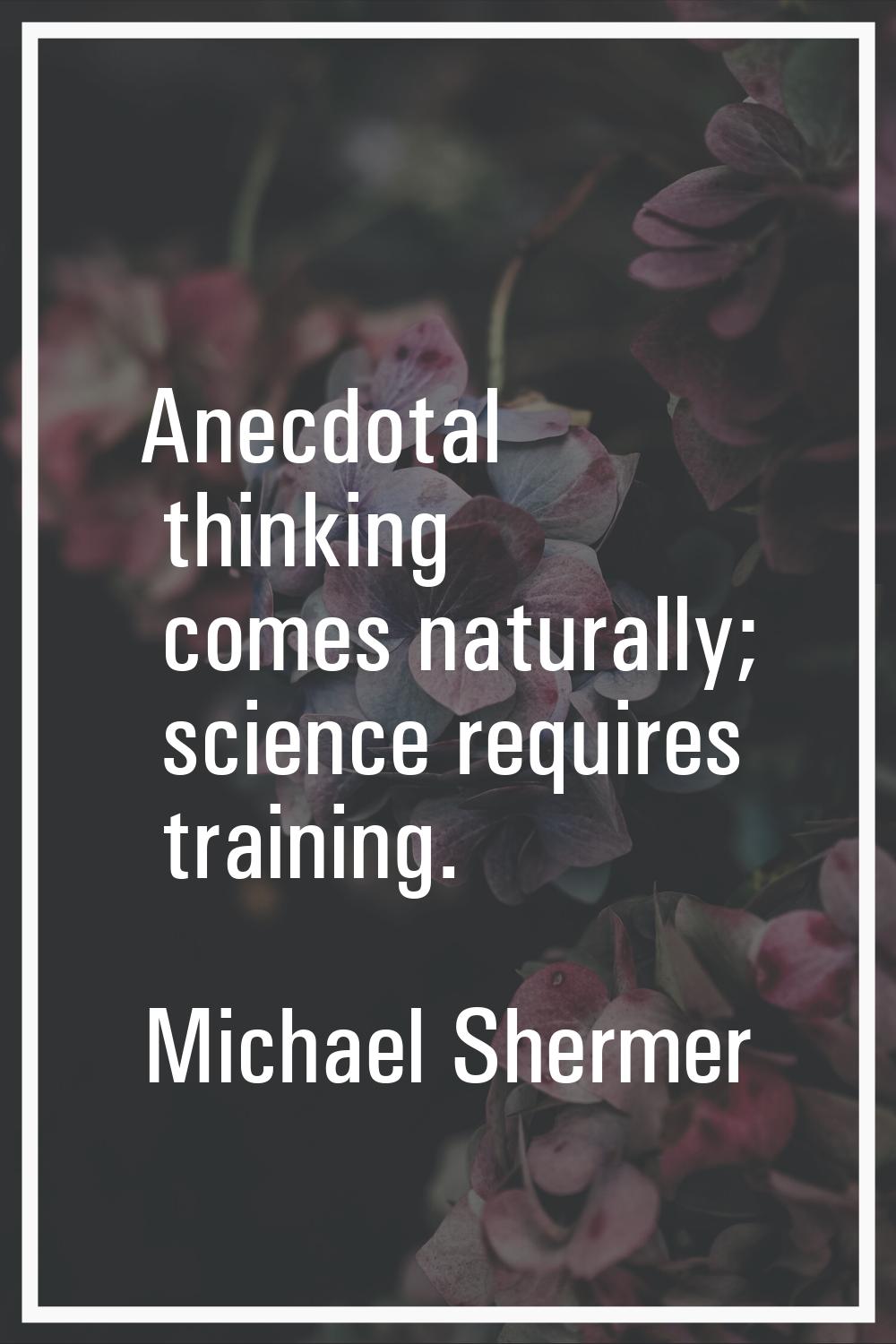 Anecdotal thinking comes naturally; science requires training.