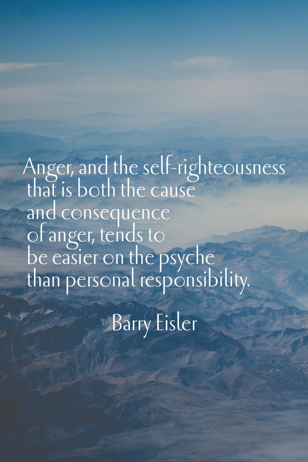 Anger, and the self-righteousness that is both the cause and consequence of anger, tends to be easi