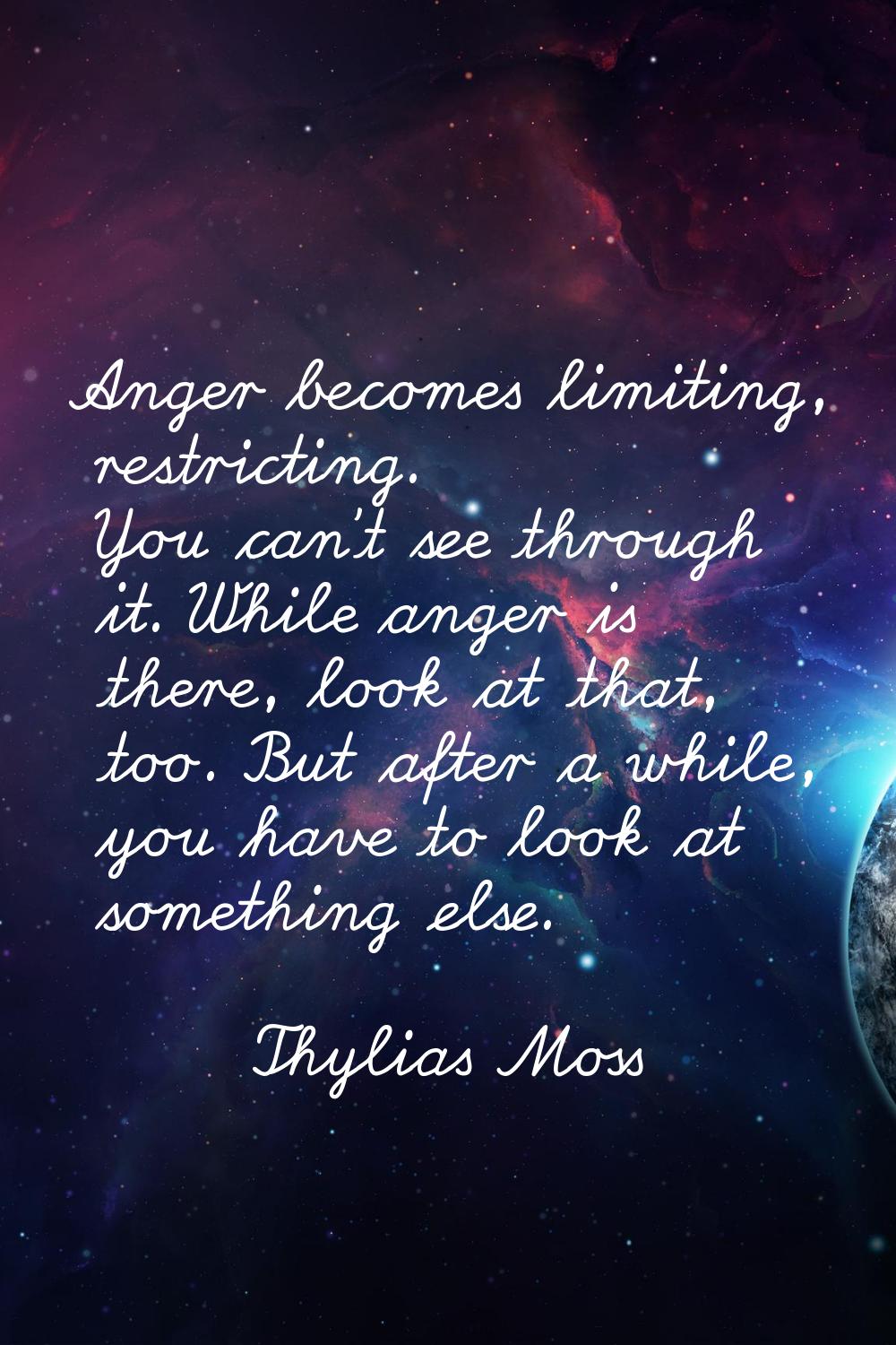 Anger becomes limiting, restricting. You can't see through it. While anger is there, look at that, 