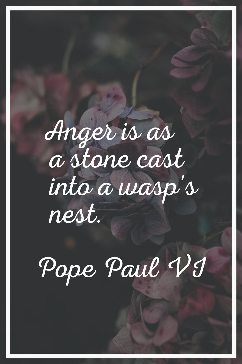 Anger is as a stone cast into a wasp's nest.