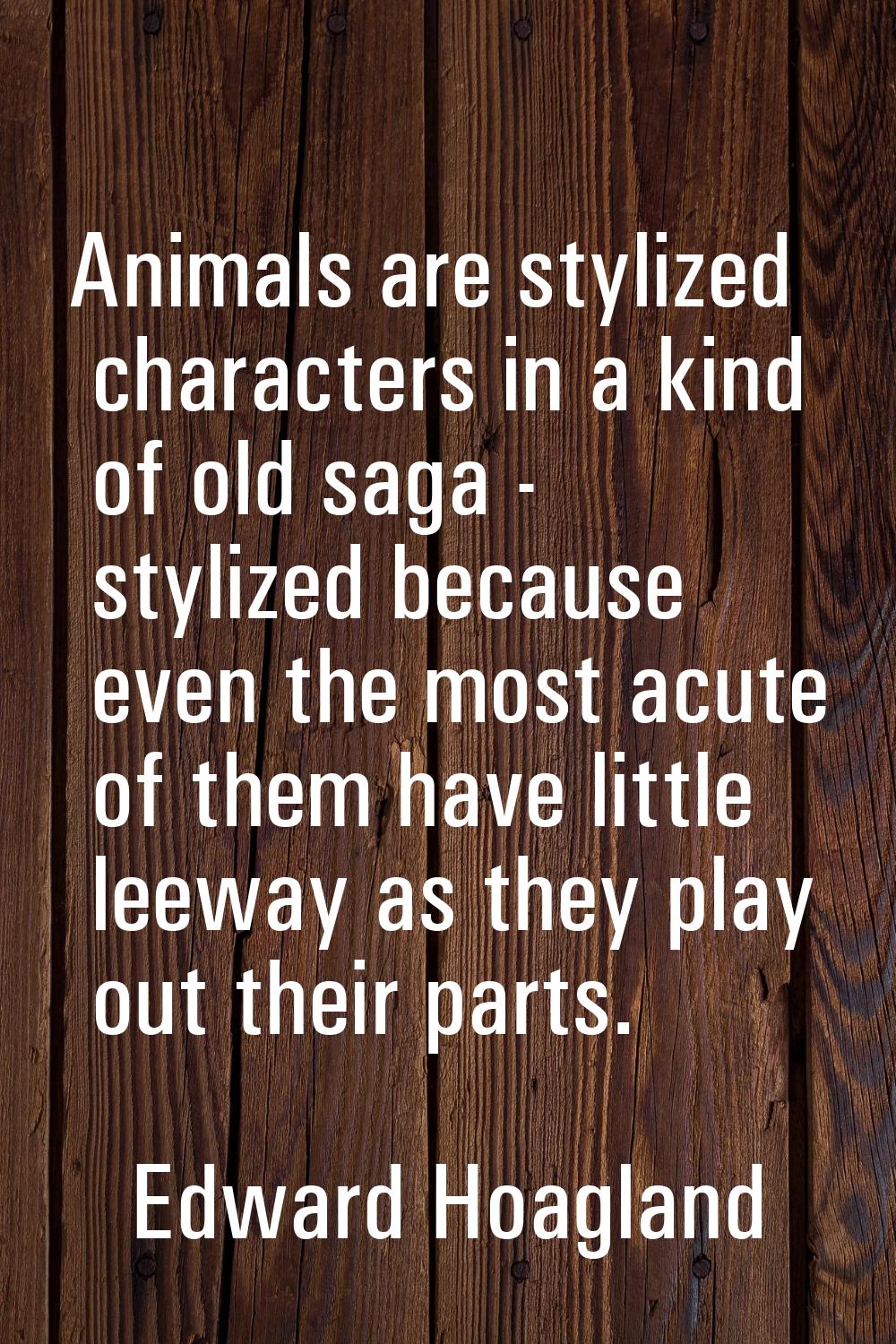 Animals are stylized characters in a kind of old saga - stylized because even the most acute of the