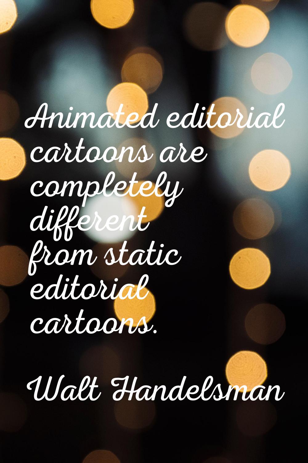 Animated editorial cartoons are completely different from static editorial cartoons.