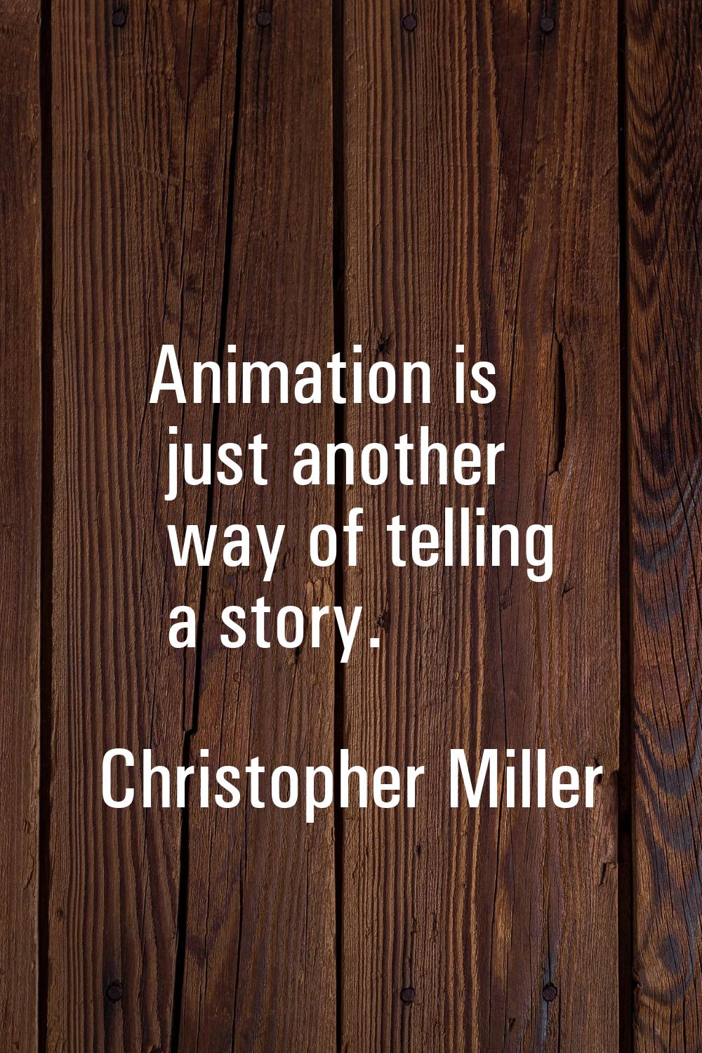 Animation is just another way of telling a story.