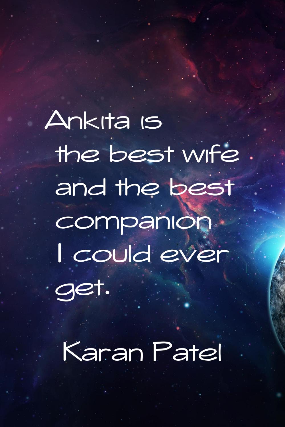 Ankita is the best wife and the best companion I could ever get.