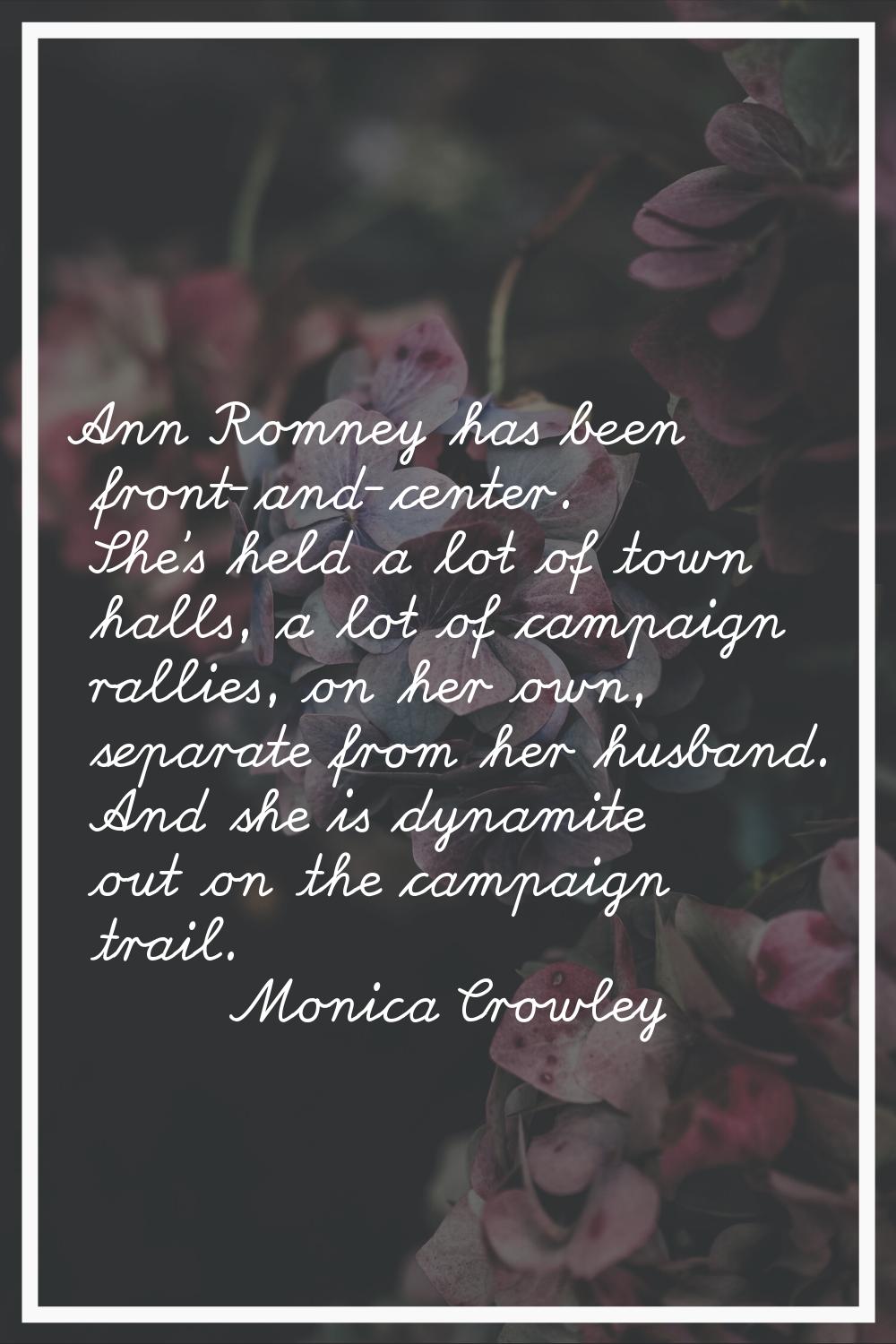 Ann Romney has been front-and-center. She's held a lot of town halls, a lot of campaign rallies, on