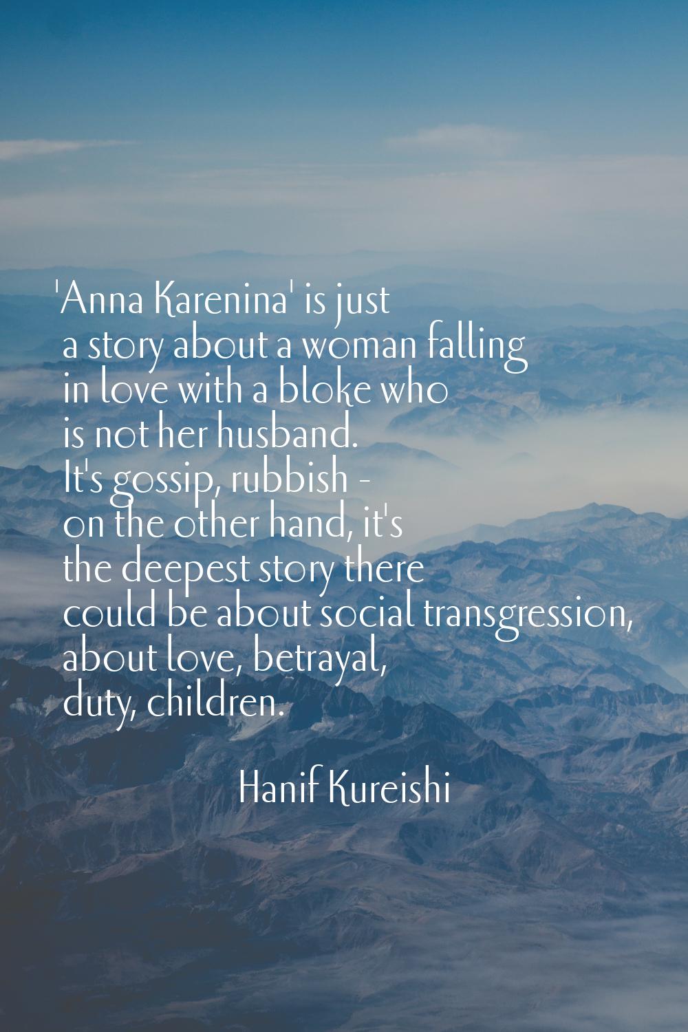 'Anna Karenina' is just a story about a woman falling in love with a bloke who is not her husband. 