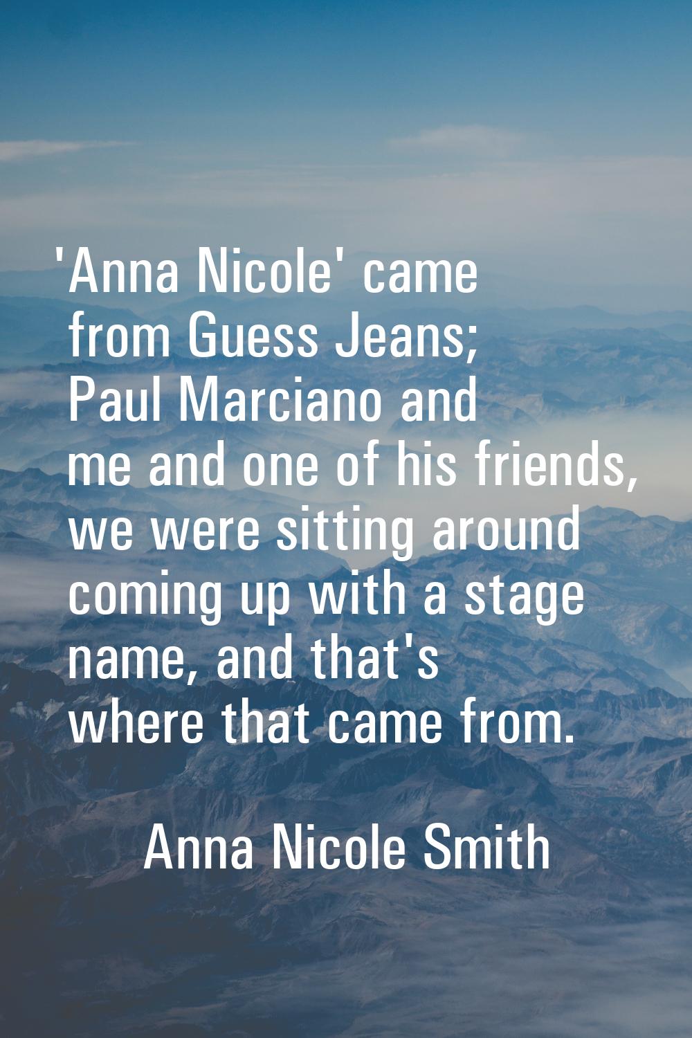 'Anna Nicole' came from Guess Jeans; Paul Marciano and me and one of his friends, we were sitting a