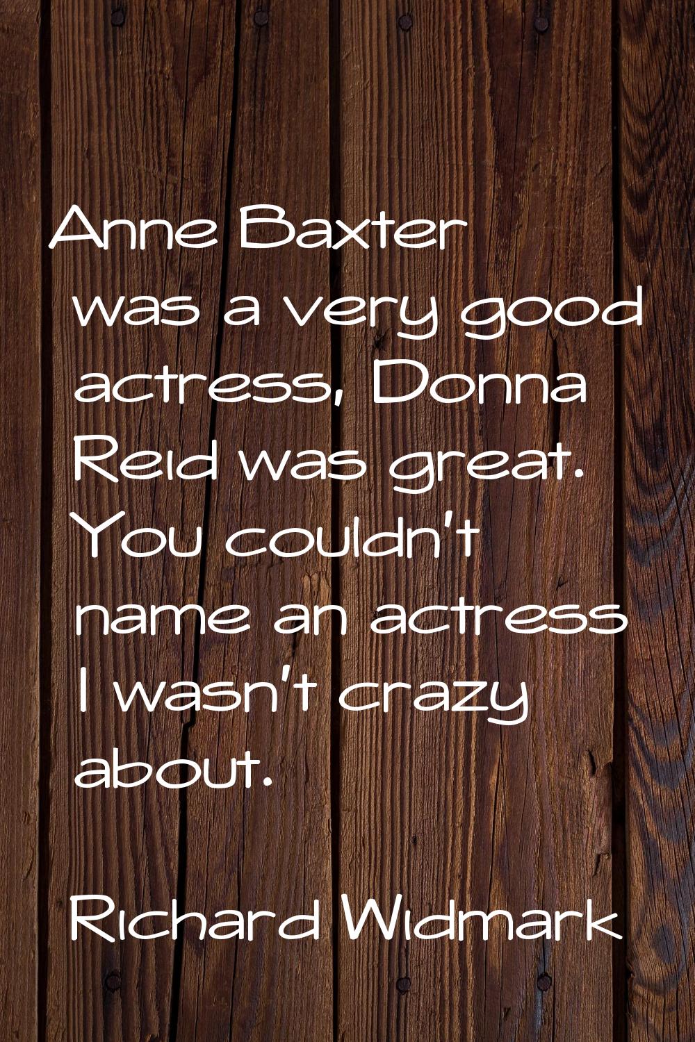 Anne Baxter was a very good actress, Donna Reid was great. You couldn't name an actress I wasn't cr