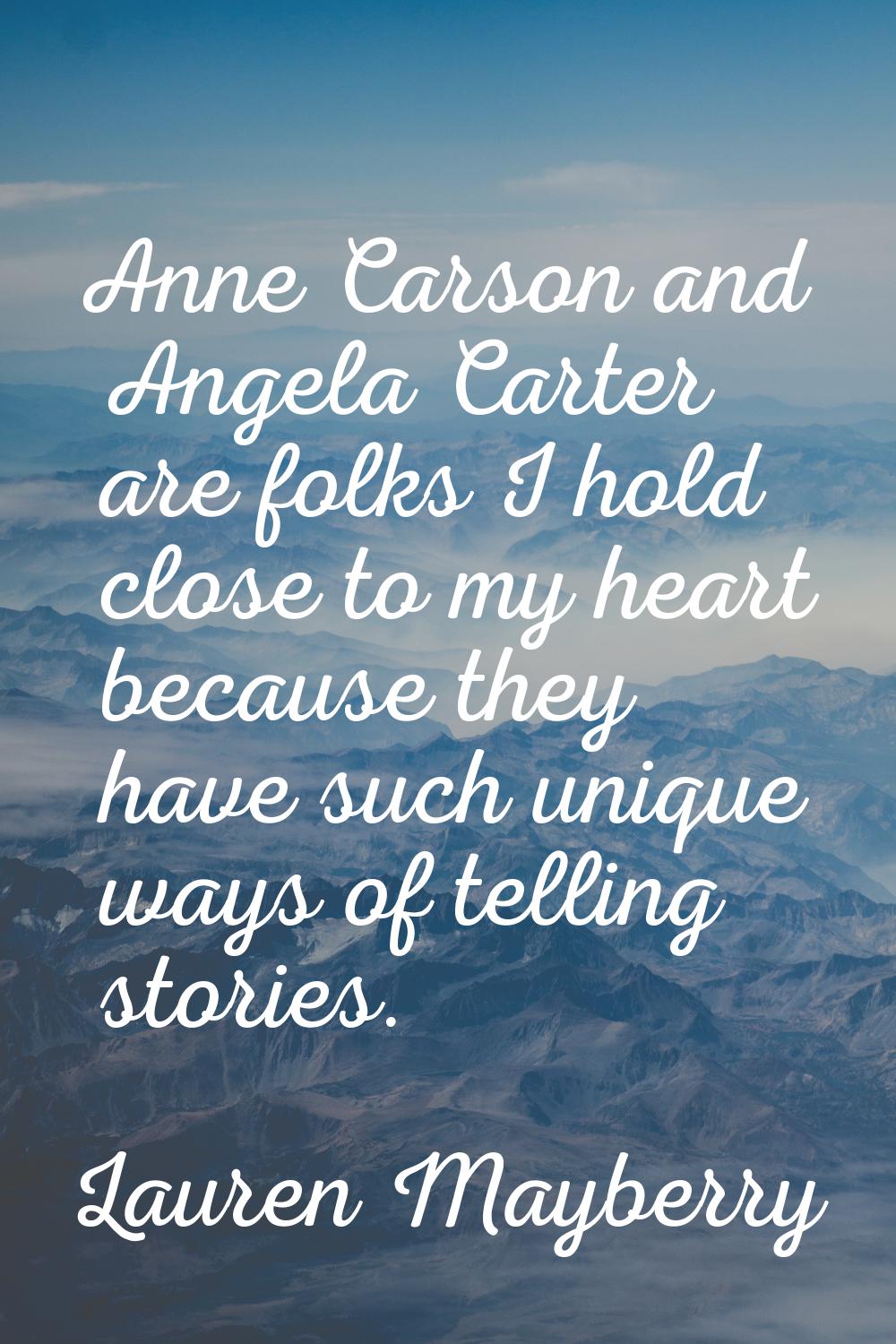 Anne Carson and Angela Carter are folks I hold close to my heart because they have such unique ways