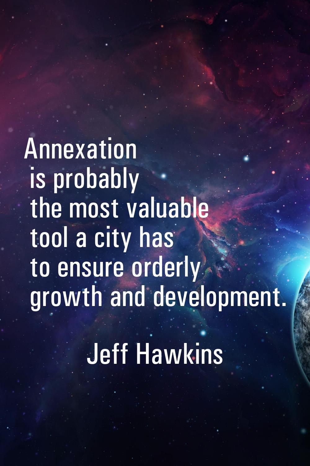 Annexation is probably the most valuable tool a city has to ensure orderly growth and development.