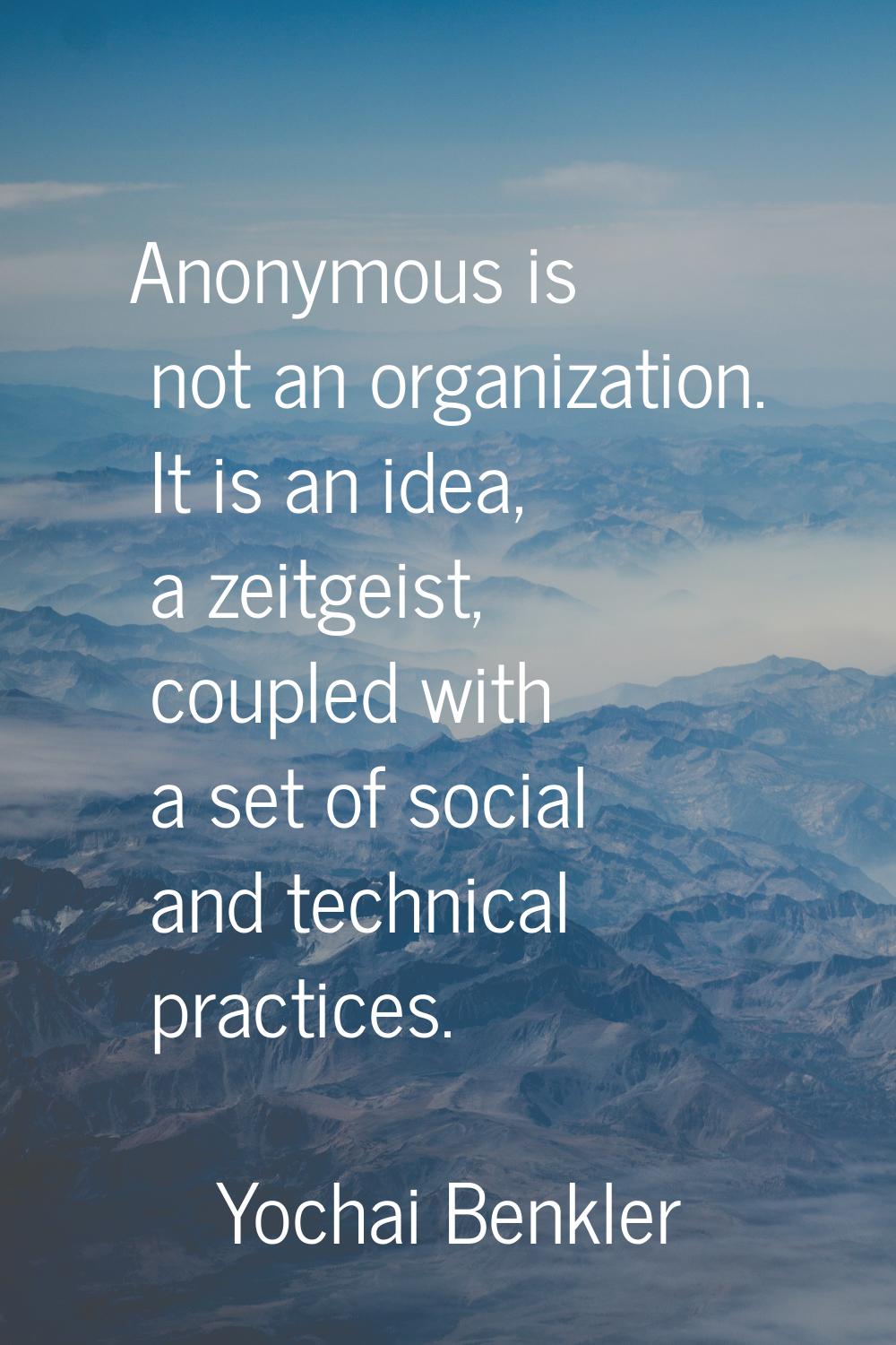 Anonymous is not an organization. It is an idea, a zeitgeist, coupled with a set of social and tech